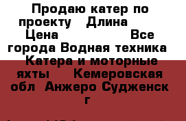 Продаю катер по проекту › Длина ­ 12 › Цена ­ 2 500 000 - Все города Водная техника » Катера и моторные яхты   . Кемеровская обл.,Анжеро-Судженск г.